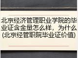 北京经济管理职业学院的毕业证含金量怎么样，为什么(北京经管职院毕业证价值)