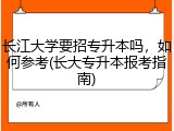 长江大学要招专升本吗，如何参考(长大专升本报考指南)