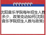 沈阳音乐学院每年招生人数多少，政策变动如何(沈阳音乐学院招生人数与政策)