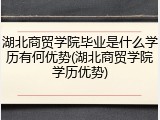 湖北商贸学院毕业是什么学历有何优势(湖北商贸学院学历优势)