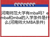 河南师范大学有mba吗？emba和mba的入学条件是什么(河南师大MBA条件)