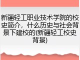 新疆轻工职业技术学院的校史简介，什么历史与社会背景下建校的(新疆轻工校史背景)