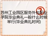 苏州工业园区服务外包职业学院毕业典礼一般什么时候举行(毕业典礼时间)