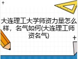 大连理工大学师资力量怎么样，名气如何(大连理工师资名气)
