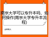 南京大学可以专升本吗，如何操作(南京大学专升本流程)