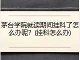 茅台学院就读期间挂科了怎么办呢？(挂科怎么办)