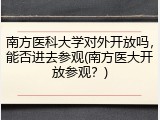 南方医科大学对外开放吗，能否进去参观(南方医大开放参观？)