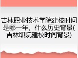 吉林职业技术学院建校时间是哪一年，什么历史背景(吉林职院建校时间背景)
