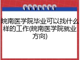 皖南医学院毕业可以找什么样的工作(皖南医学院就业方向)