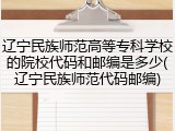 辽宁民族师范高等专科学校的院校代码和邮编是多少(辽宁民族师范代码邮编)