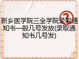 新乡医学院三全学院录取通知书一般几号发放(录取通知书几号发)