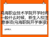 乌海职业技术学院开学时间一般什么时候，新生入校注意事项(乌海职院开学事项)