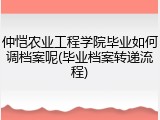 仲恺农业工程学院毕业如何调档案呢(毕业档案转递流程)