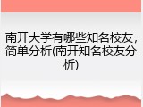 南开大学有哪些知名校友，简单分析(南开知名校友分析)