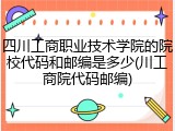 四川工商职业技术学院的院校代码和邮编是多少(川工商院代码邮编)