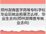 郑州澍青医学高等专科学校毕业后就业前景怎么样，毕业生去向(郑州澍青医专就业去向)