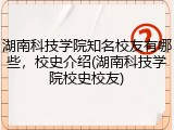 湖南科技学院知名校友有哪些，校史介绍(湖南科技学院校史校友)