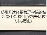 郑州升达经贸管理学院的校训是什么,有何历史(升达校训与历史)