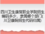 四川卫生康复职业学院招生编码多少，隶属哪个部门(川卫康院招生代码归属)