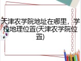 天津农学院地址在哪里，学校地理位置(天津农学院位置)