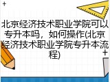 北京经济技术职业学院可以专升本吗，如何操作(北京经济技术职业学院专升本流程)