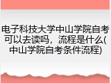 电子科技大学中山学院自考可以去读吗，流程是什么(中山学院自考条件流程)