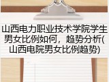 山西电力职业技术学院学生男女比例如何，趋势分析(山西电院男女比例趋势)
