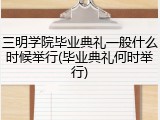 三明学院毕业典礼一般什么时候举行(毕业典礼何时举行)
