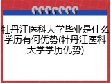 牡丹江医科大学毕业是什么学历有何优势(牡丹江医科大学学历优势)