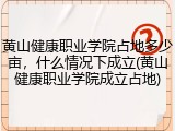 黄山健康职业学院占地多少亩，什么情况下成立(黄山健康职业学院成立占地)