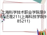 上海科学技术职业学院是985还是211(上海科技学院985211)