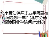 北京劳动保障职业学院建校时间是哪一年？(北京劳动保障职业学院何时建校)