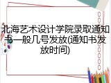 北海艺术设计学院录取通知书一般几号发放(通知书发放时间)
