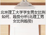 北京理工大学学生男女比例如何，趋势分析(北理工男女比例趋势)