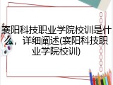 襄阳科技职业学院校训是什么，详细阐述(襄阳科技职业学院校训)