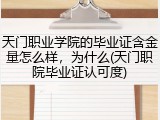 天门职业学院的毕业证含金量怎么样，为什么(天门职院毕业证认可度)