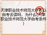 天津职业技术师范大学可以自考去读吗，为什么(天津职业技术师范大学自考条件)