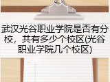 武汉光谷职业学院是否有分校，共有多少个校区(光谷职业学院几个校区)
