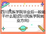四川民族学院毕业后一般能干什么呢(四川民族学院就业方向)