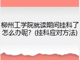 柳州工学院就读期间挂科了怎么办呢？(挂科应对方法)