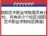 信阳艺术职业学院是否有分校，共有多少个校区(信阳艺术职业学院校区数量)