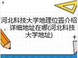河北科技大学地理位置介绍，详细地址在哪(河北科技大学地址)