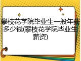 攀枝花学院毕业生一般年薪多少钱(攀枝花学院毕业生薪资)