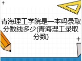 青海理工学院是一本吗录取分数线多少(青海理工录取分数)