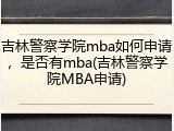 吉林警察学院mba如何申请，是否有mba(吉林警察学院MBA申请)