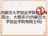 内蒙古大学创业学院有没有院士，大概多少(内蒙古大学创业学院有院士吗)