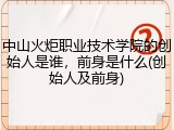 中山火炬职业技术学院的创始人是谁，前身是什么(创始人及前身)