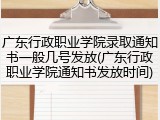 广东行政职业学院录取通知书一般几号发放(广东行政职业学院通知书发放时间)