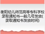 衡阳幼儿师范高等专科学校录取通知书一般几号发放(录取通知书发放时间)