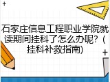 石家庄信息工程职业学院就读期间挂科了怎么办呢？(挂科补救指南)
